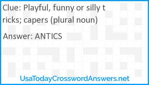 Playful, funny or silly tricks; capers (plural noun) Answer