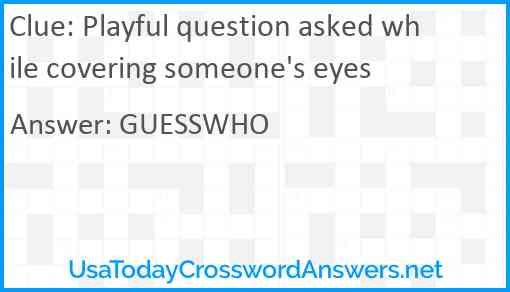 Playful question asked while covering someone's eyes Answer