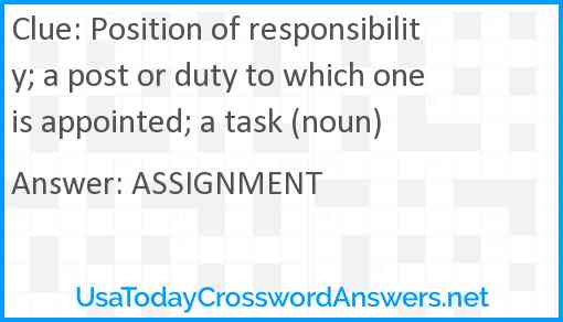 Position of responsibility; a post or duty to which one is appointed; a task (noun) Answer