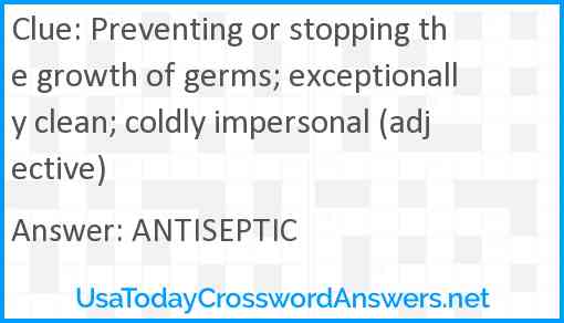 Preventing or stopping the growth of germs; exceptionally clean; coldly impersonal (adjective) Answer