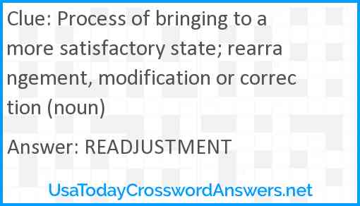 Process of bringing to a more satisfactory state; rearrangement, modification or correction (noun) Answer