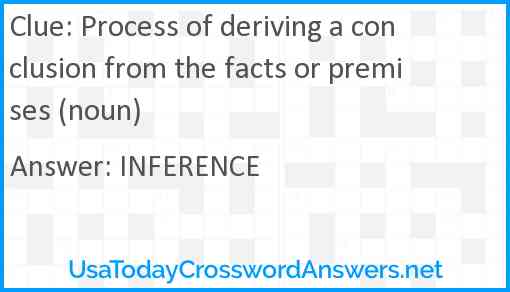 Process of deriving a conclusion from the facts or premises (noun) Answer