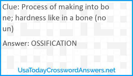 Process of making into bone; hardness like in a bone (noun) Answer