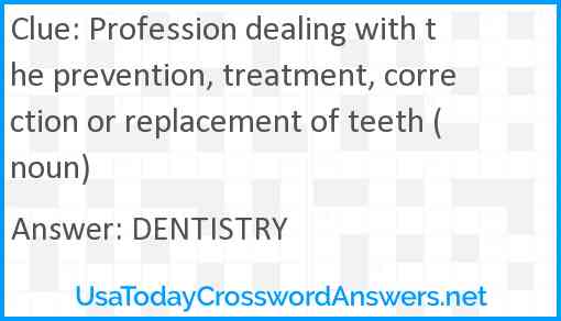 Profession dealing with the prevention, treatment, correction or replacement of teeth (noun) Answer