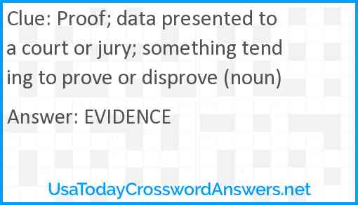 Proof; data presented to a court or jury; something tending to prove or disprove (noun) Answer