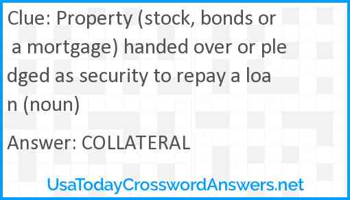 Property (stock, bonds or a mortgage) handed over or pledged as security to repay a loan (noun) Answer