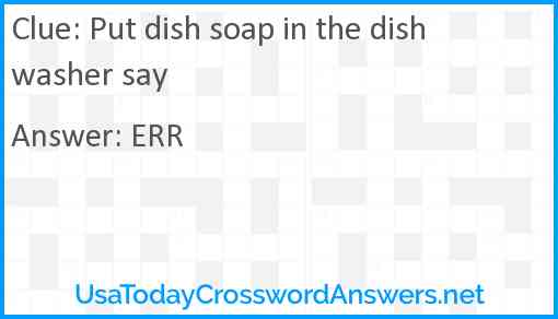 Put dish soap in the dishwasher say Answer