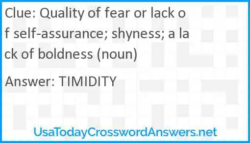 Quality of fear or lack of self-assurance; shyness; a lack of boldness (noun) Answer