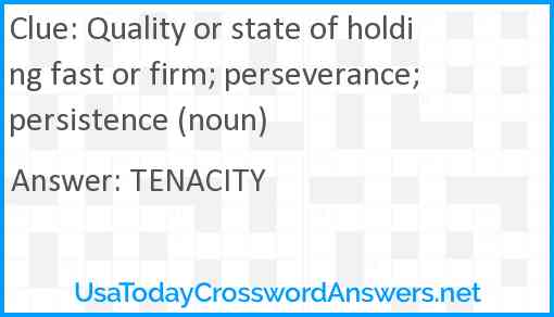 Quality or state of holding fast or firm; perseverance; persistence (noun) Answer