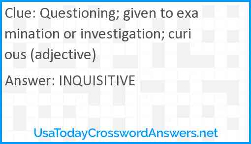 Questioning; given to examination or investigation; curious (adjective) Answer