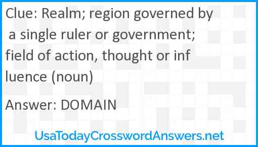 Realm; region governed by a single ruler or government; field of action, thought or influence (noun) Answer