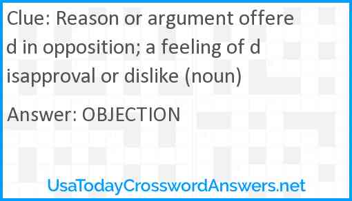 Reason or argument offered in opposition; a feeling of disapproval or dislike (noun) Answer