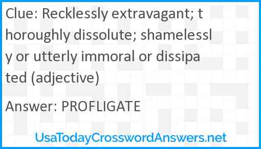 Recklessly extravagant; thoroughly dissolute; shamelessly or utterly immoral or dissipated (adjective) Answer