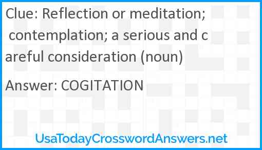 Reflection or meditation; contemplation; a serious and careful consideration (noun) Answer