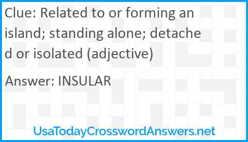 Related to or forming an island; standing alone; detached or isolated (adjective) Answer