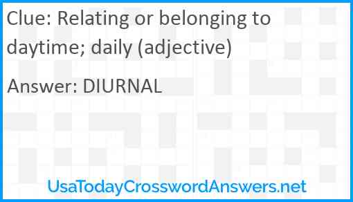 Relating or belonging to daytime; daily (adjective) Answer