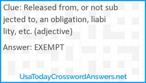 Released from, or not subjected to, an obligation, liability, etc. (adjective) Answer