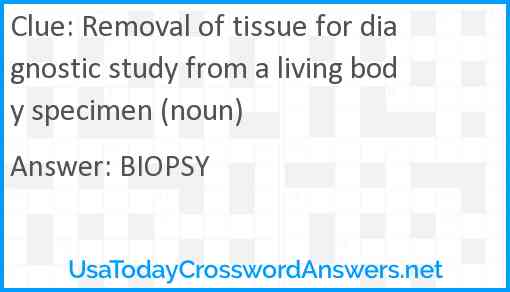 Removal of tissue for diagnostic study from a living body specimen (noun) Answer