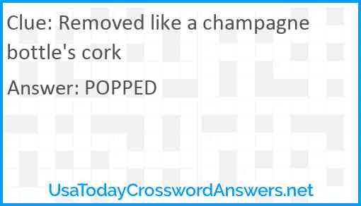 Removed like a champagne bottle's cork Answer