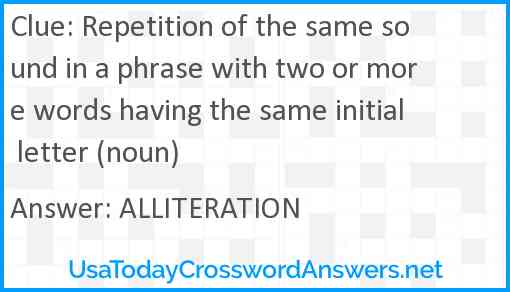 Repetition of the same sound in a phrase with two or more words having the same initial letter (noun) Answer