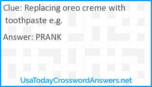 Replacing oreo creme with toothpaste e.g. Answer