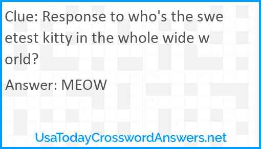 Response to who's the sweetest kitty in the whole wide world? Answer