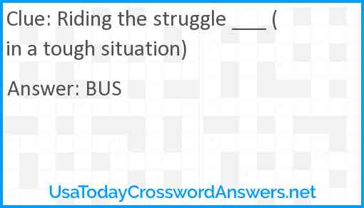 Riding the struggle ___ (in a tough situation) Answer