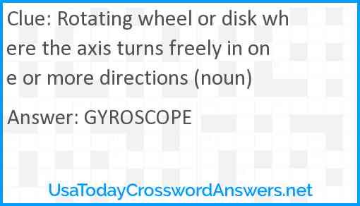 Rotating wheel or disk where the axis turns freely in one or more directions (noun) Answer