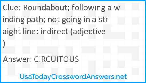 Roundabout; following a winding path; not going in a straight line: indirect (adjective) Answer