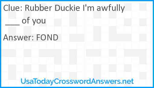 Rubber Duckie I'm awfully ___ of you Answer
