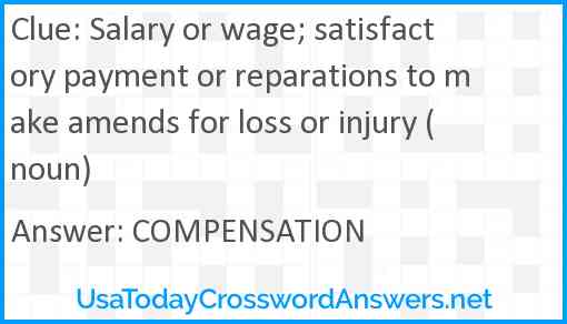 Salary or wage; satisfactory payment or reparations to make amends for loss or injury (noun) Answer