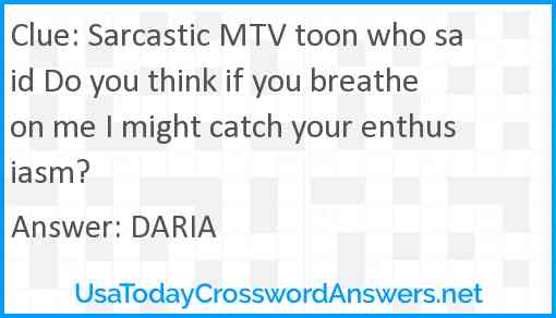 Sarcastic MTV toon who said Do you think if you breathe on me I might catch your enthusiasm? Answer
