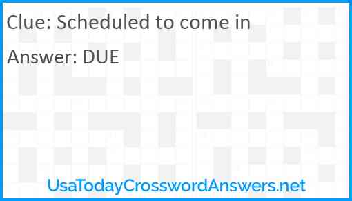 Scheduled to come in Answer