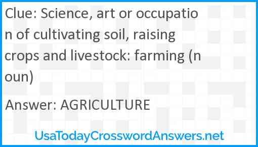 Science, art or occupation of cultivating soil, raising crops and livestock: farming (noun) Answer