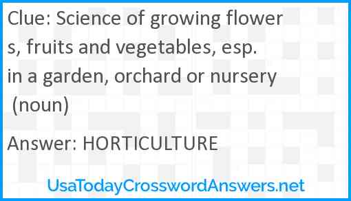 Science of growing flowers, fruits and vegetables, esp. in a garden, orchard or nursery (noun) Answer