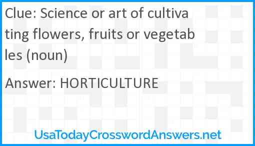 Science or art of cultivating flowers, fruits or vegetables (noun) Answer