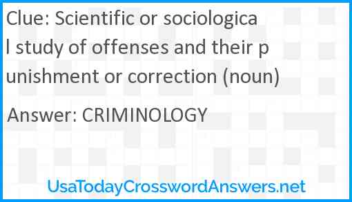 Scientific or sociological study of offenses and their punishment or correction (noun) Answer