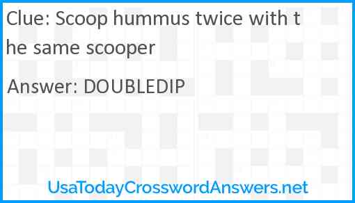 Scoop hummus twice with the same scooper Answer