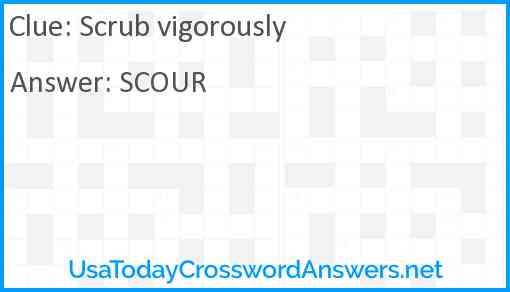 Scrub vigorously Answer