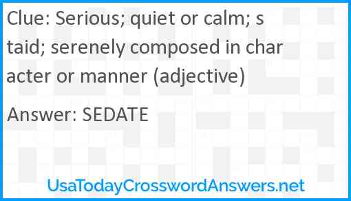 Serious; quiet or calm; staid; serenely composed in character or manner (adjective) Answer
