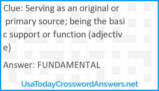Serving as an original or primary source; being the basic support or function (adjective) Answer