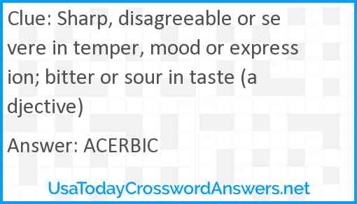 Sharp, disagreeable or severe in temper, mood or expression; bitter or sour in taste (adjective) Answer