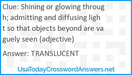 Shining or glowing through; admitting and diffusing light so that objects beyond are vaguely seen (adjective) Answer