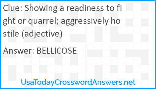 Showing a readiness to fight or quarrel; aggressively hostile (adjective) Answer