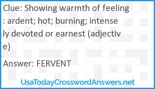 Showing warmth of feeling: ardent; hot; burning; intensely devoted or earnest (adjective) Answer