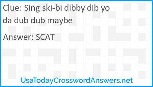 Sing ski-bi dibby dib yo da dub dub maybe Answer