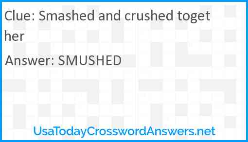 Smashed and crushed together Answer