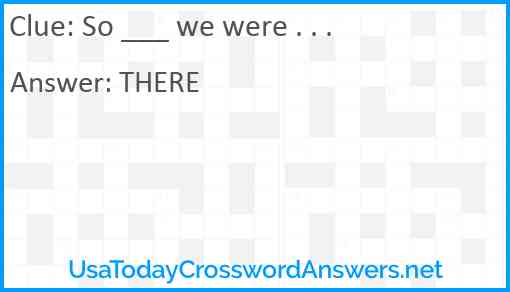 So ___ we were . . . Answer