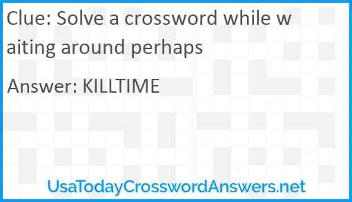 Solve a crossword while waiting around perhaps Answer