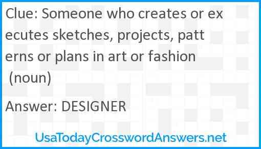 Someone who creates or executes sketches, projects, patterns or plans in art or fashion (noun) Answer